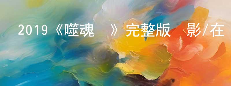 陳昊芝發布2019《噬魂劍》完整版電影/在線觀看/百度云-美劇天堂